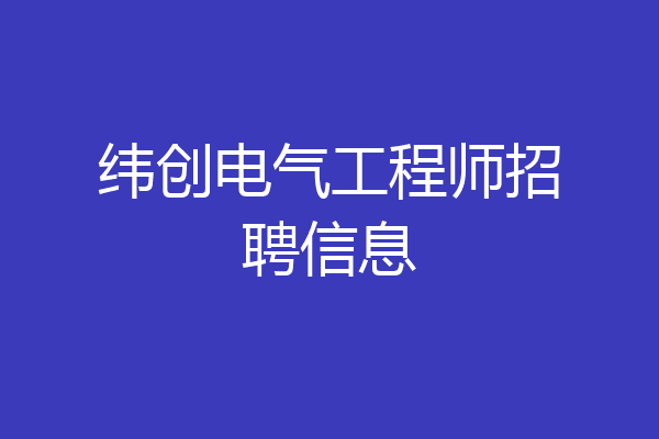 纬创电气工程师招聘信息