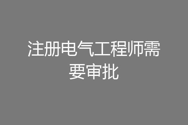 注册电气工程师需要审批