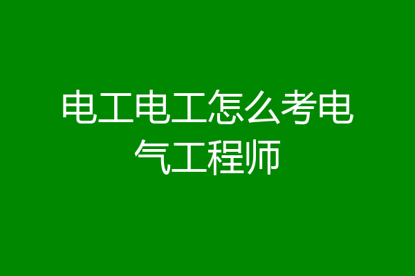 电工电工怎么考电气工程师