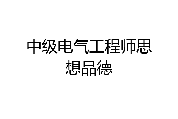 中级电气工程师思想品德