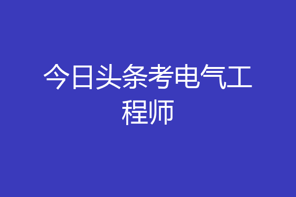 今日头条考电气工程师