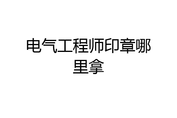 电气工程师印章哪里拿