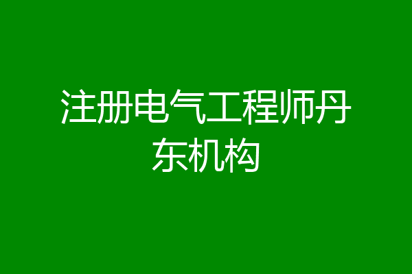 注册电气工程师丹东机构