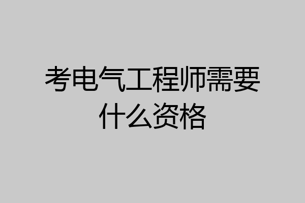考电气工程师需要什么资格