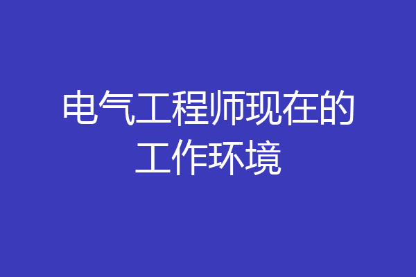 电气工程师现在的工作环境
