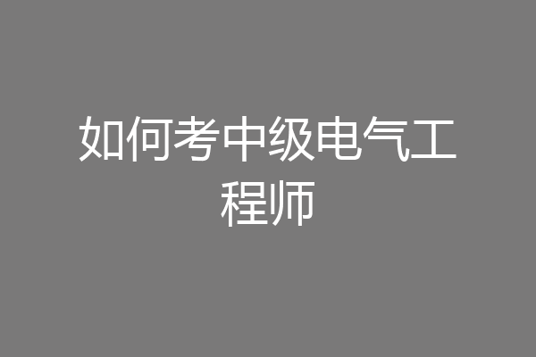 如何考中级电气工程师