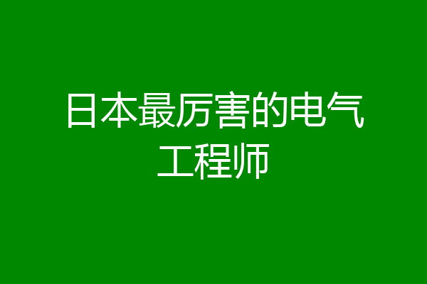日本最厉害的电气工程师