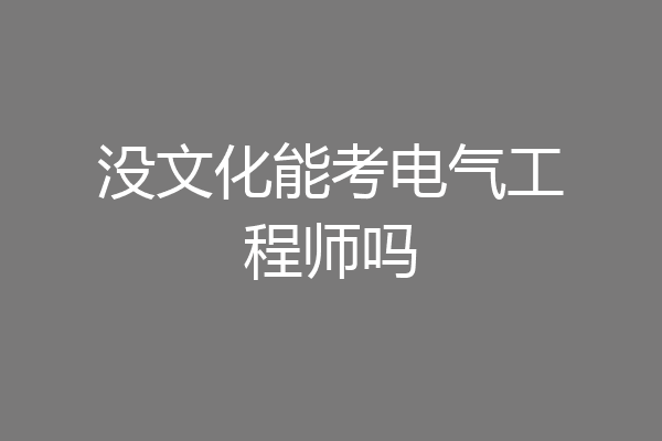 没文化能考电气工程师吗