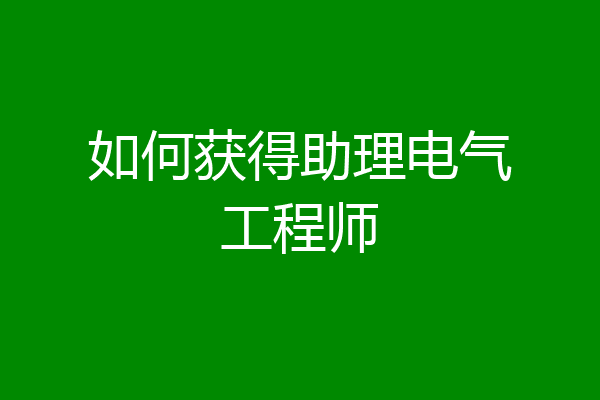 如何获得助理电气工程师
