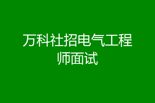 万科社招电气工程师面试