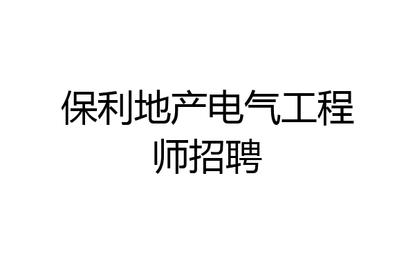 保利地产电气工程师招聘