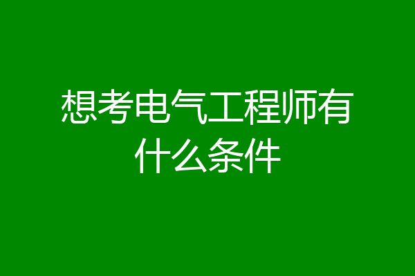 想考电气工程师有什么条件