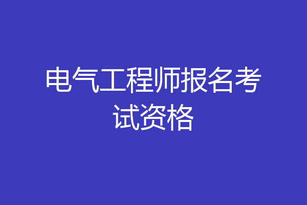 电气工程师报名考试资格