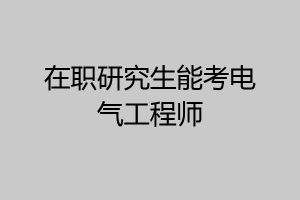 在职研究生能考电气工程师