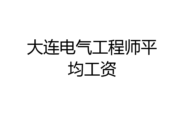 大连电气工程师平均工资