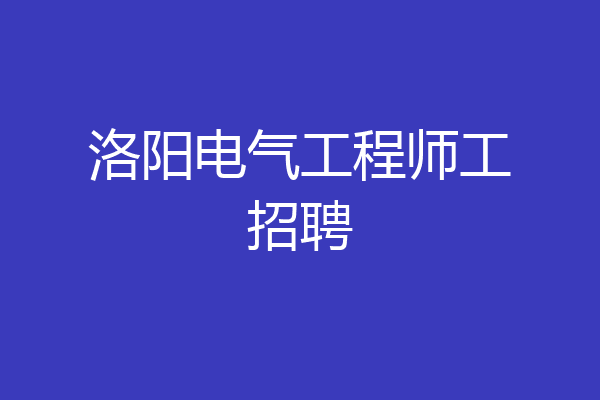 洛阳电气工程师工招聘