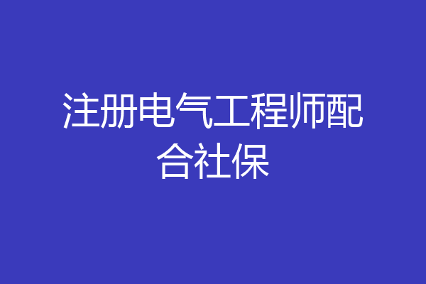 注册电气工程师配合社保