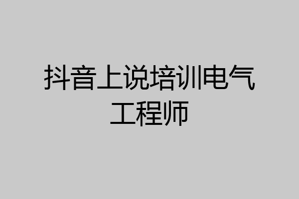 抖音上说培训电气工程师