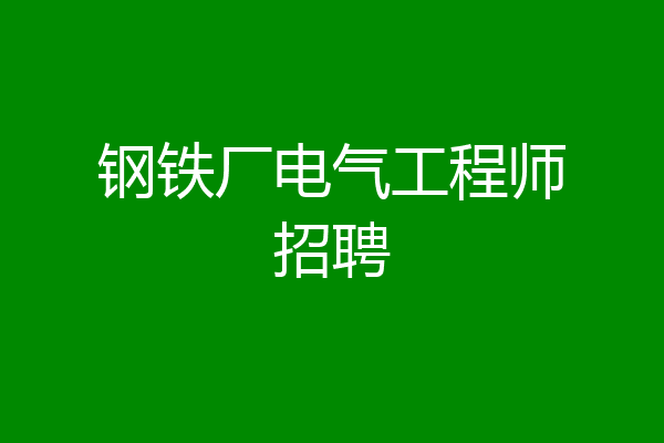 钢铁厂电气工程师招聘