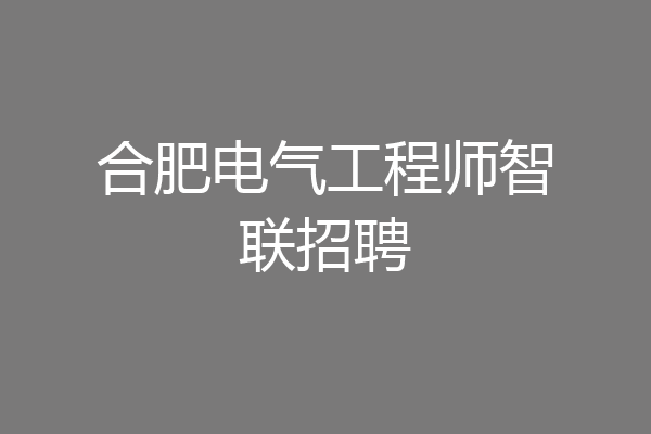 合肥电气工程师智联招聘