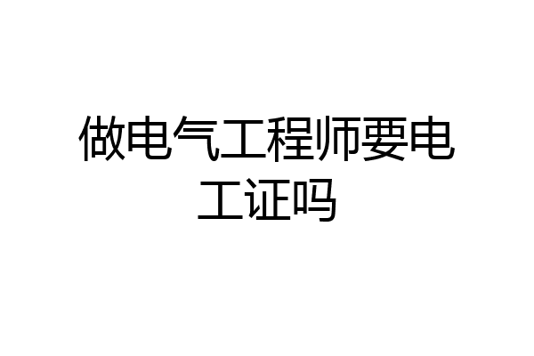 做电气工程师要电工证吗