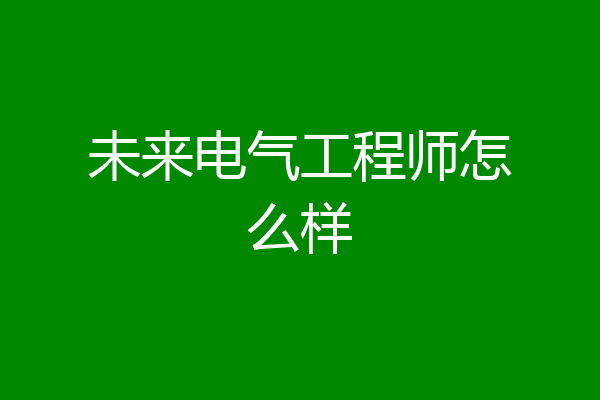 未来电气工程师怎么样