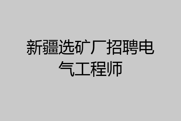 新疆选矿厂招聘电气工程师