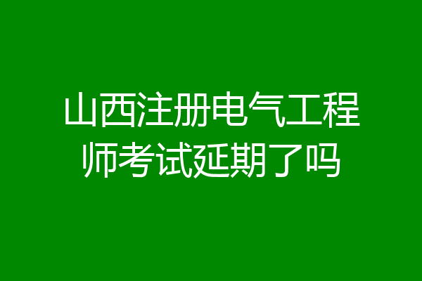 山西注册电气工程师考试延期了吗