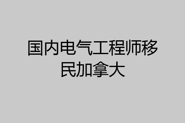 国内电气工程师移民加拿大
