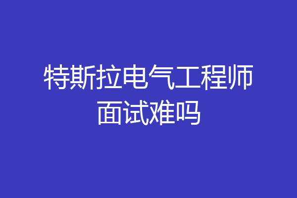 特斯拉电气工程师面试难吗