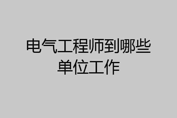 电气工程师到哪些单位工作