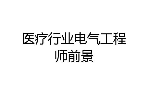 医疗行业电气工程师前景