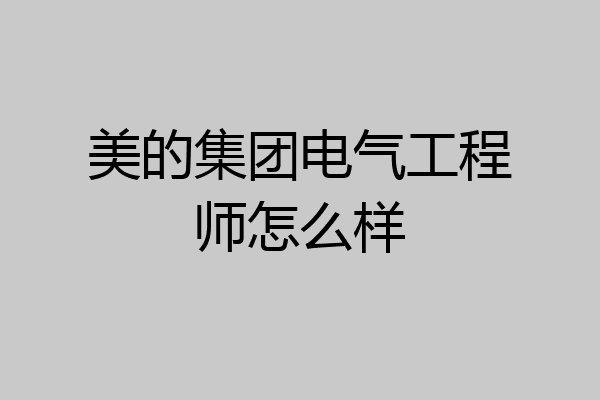 美的集团电气工程师怎么样