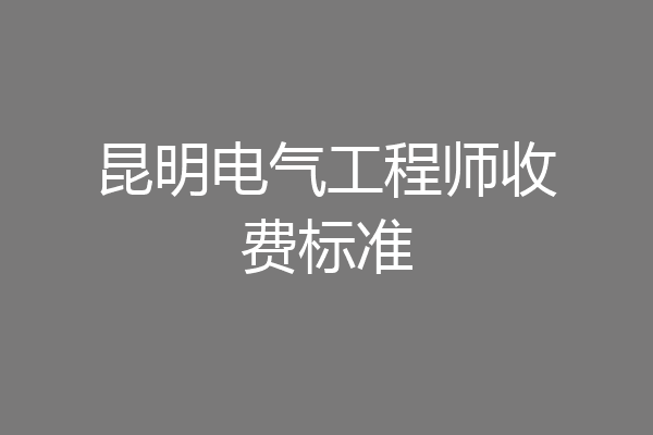 昆明电气工程师收费标准