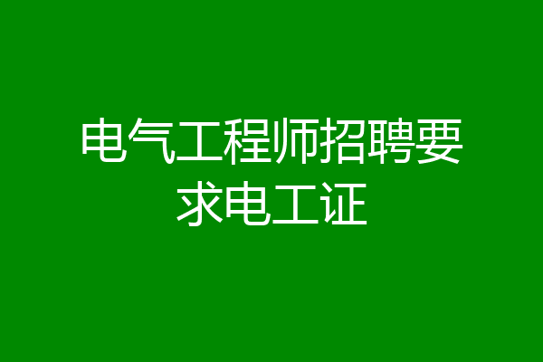 电气工程师招聘要求电工证
