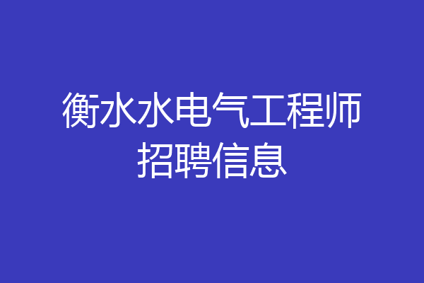 衡水水电气工程师招聘信息
