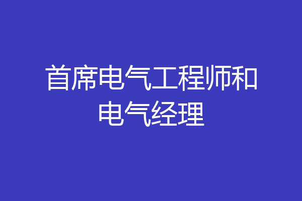 首席电气工程师和电气经理