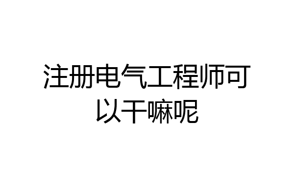 注册电气工程师可以干嘛呢