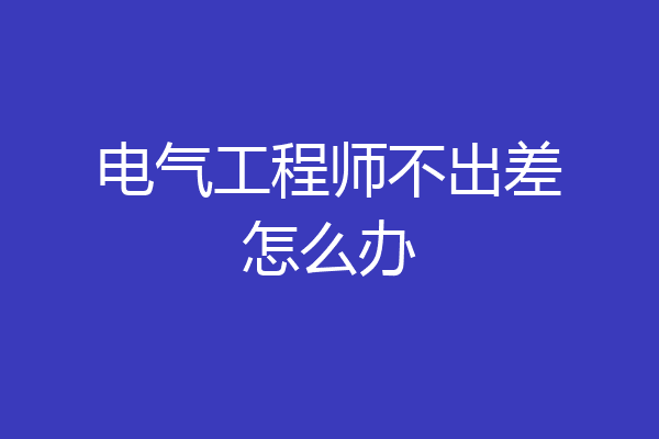 电气工程师不出差怎么办