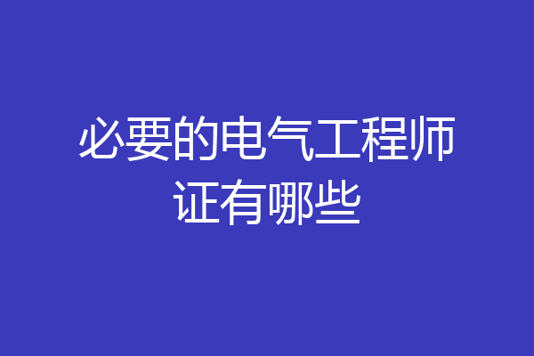必要的电气工程师证有哪些