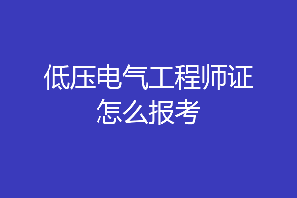 低压电气工程师证怎么报考