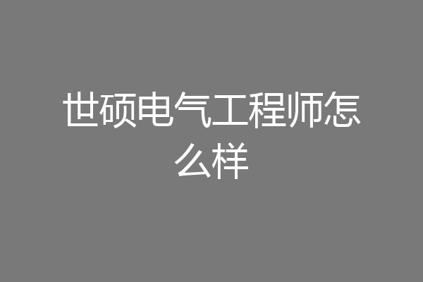 世硕电气工程师怎么样