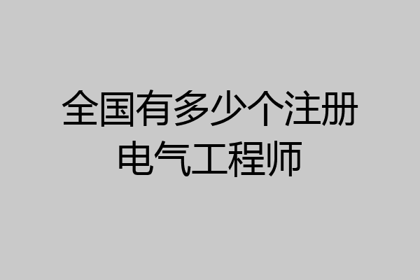 全国有多少个注册电气工程师