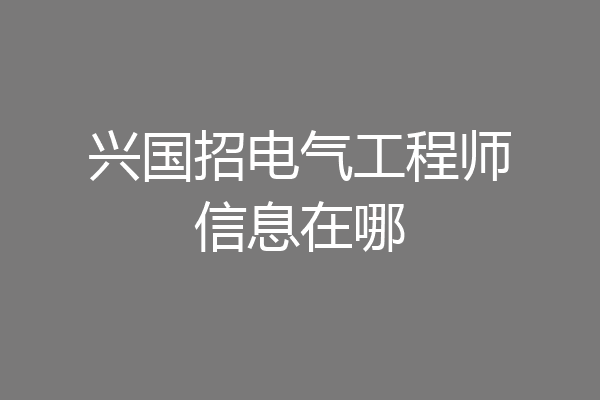 兴国招电气工程师信息在哪