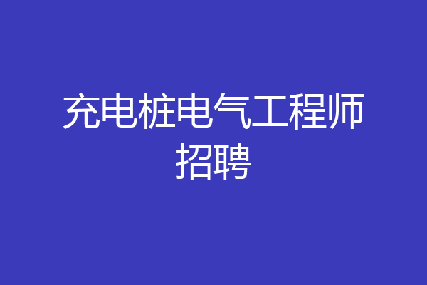 充电桩电气工程师招聘