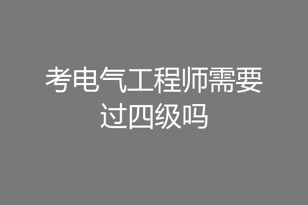 考电气工程师需要过四级吗