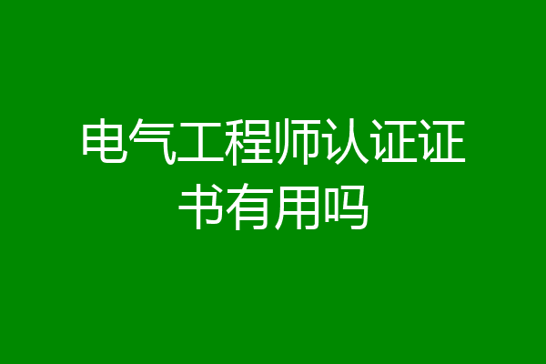 电气工程师认证证书有用吗