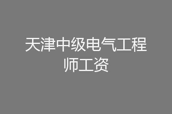天津中级电气工程师工资