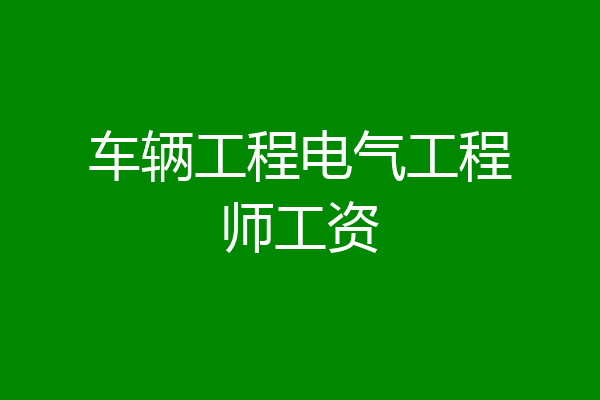 车辆工程电气工程师工资