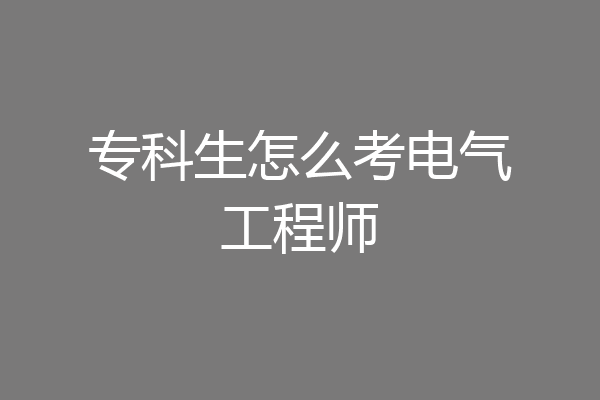 专科生怎么考电气工程师